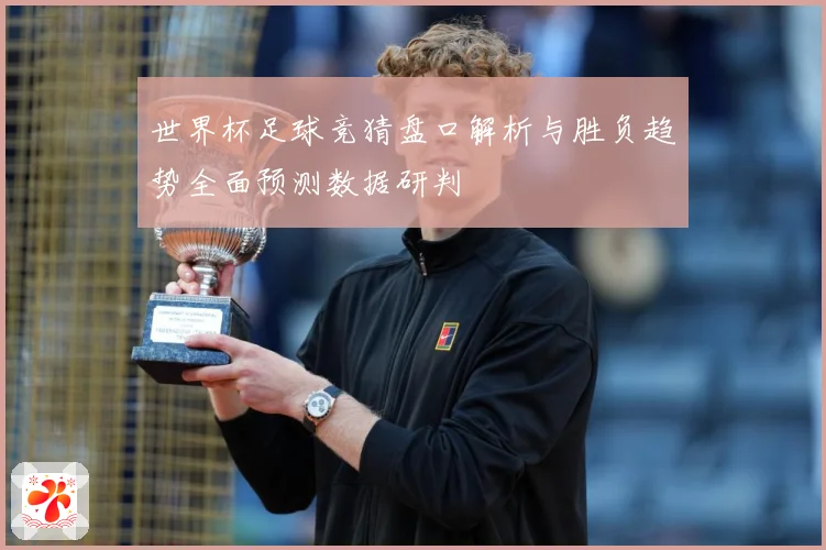 世界杯足球竞猜盘口解析与胜负趋势全面预测数据研判