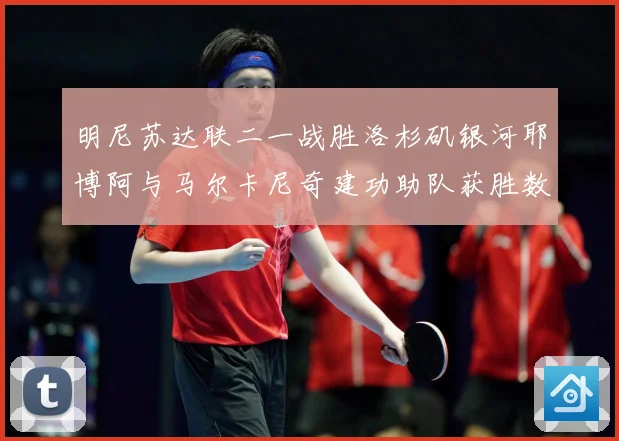 明尼苏达联二一战胜洛杉矶银河耶博阿与马尔卡尼奇建功助队获胜数据研判