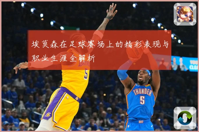 埃莫森在足球赛场上的精彩表现与职业生涯全解析
