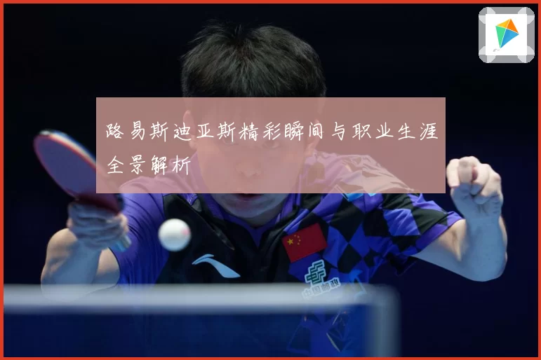 路易斯迪亚斯精彩瞬间与职业生涯全景解析