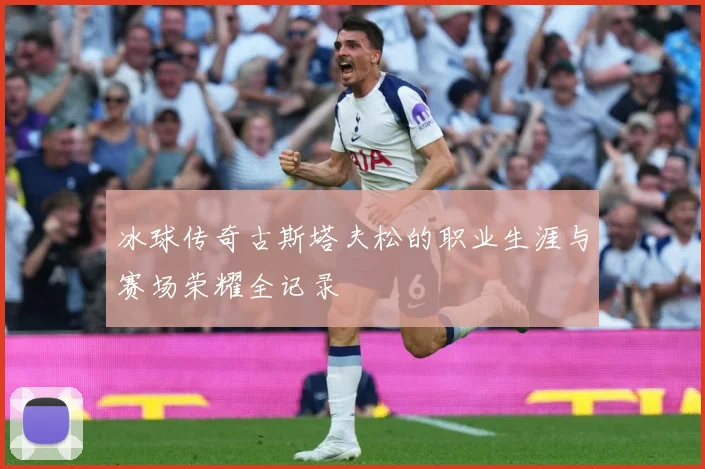 冰球传奇古斯塔夫松的职业生涯与赛场荣耀全记录