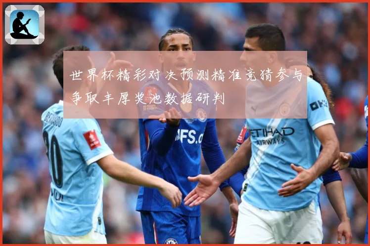 世界杯精彩对决预测精准竞猜参与争取丰厚奖池数据研判