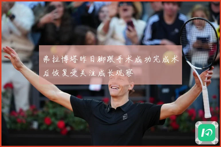 弗拉博塔昨日脚跟手术成功完成术后恢复受关注成长观察
