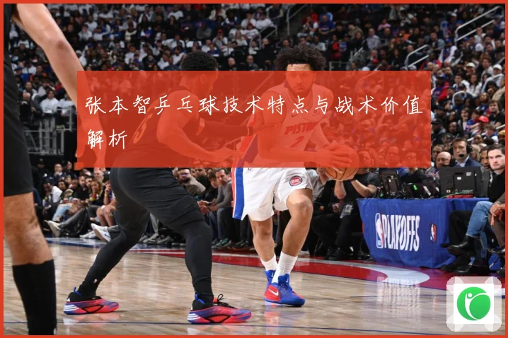 张本智乒乓球技术特点与战术价值解析