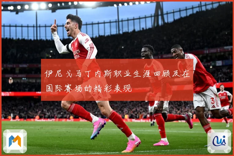 伊尼戈马丁内斯职业生涯回顾及在国际赛场的精彩表现