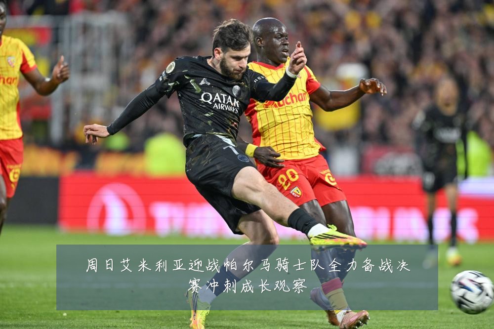 周日艾米利亚迎战帕尔马骑士队全力备战决赛冲刺成长观察