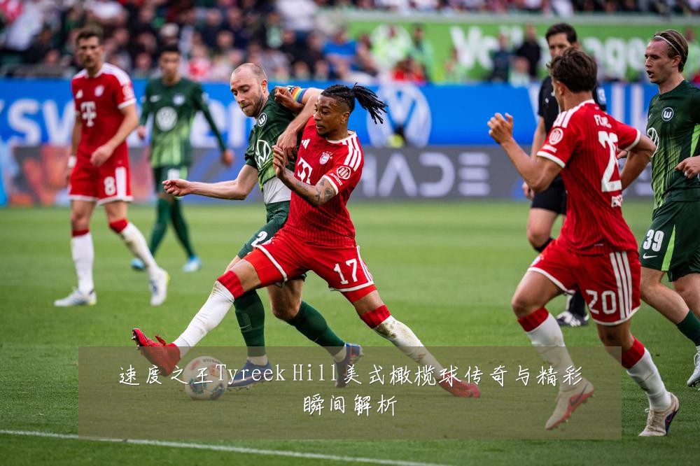 速度之王Tyreek Hill美式橄榄球传奇与精彩瞬间解析