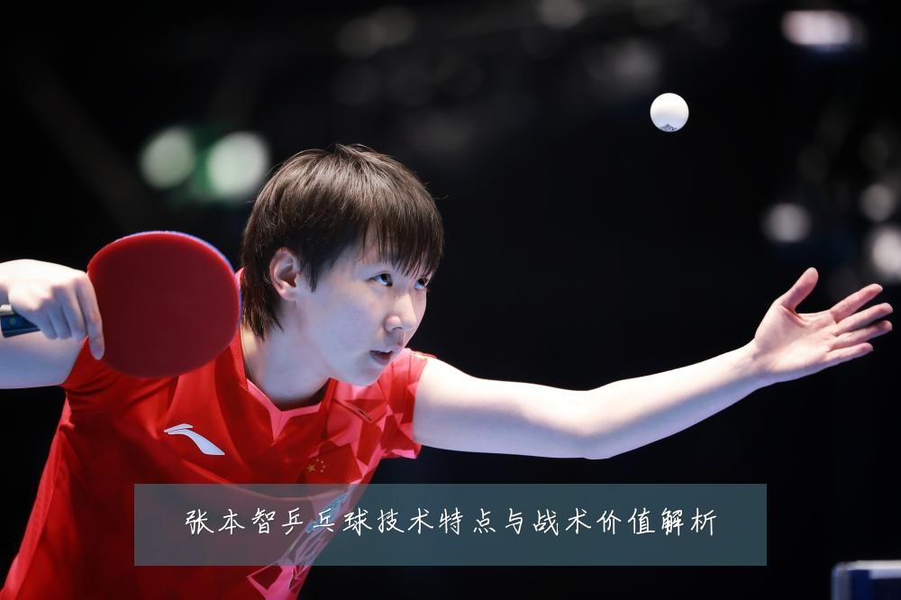 张本智乒乓球技术特点与战术价值解析