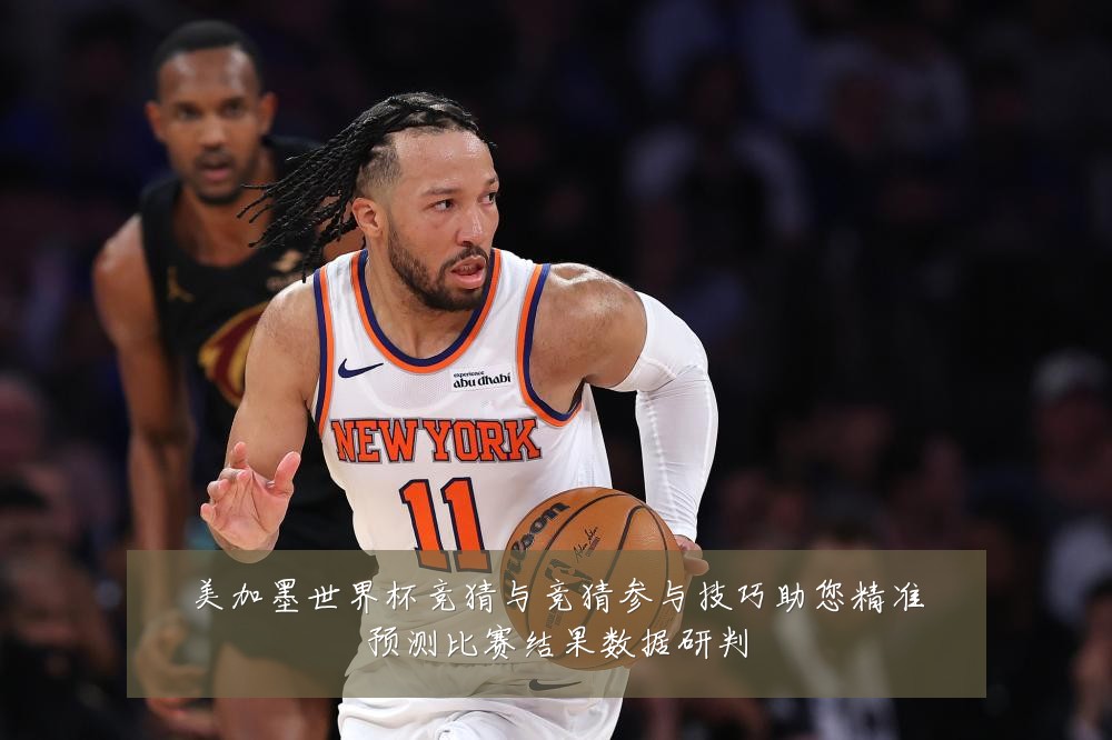 美加墨世界杯竞猜与竞猜参与技巧助您精准预测比赛结果数据研判