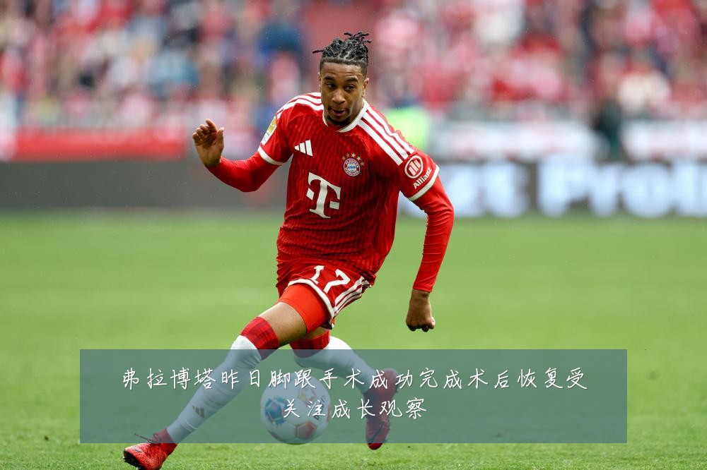 弗拉博塔昨日脚跟手术成功完成术后恢复受关注成长观察