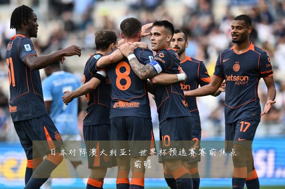 日本对阵澳大利亚:世界杯预选赛赛前焦点前瞻