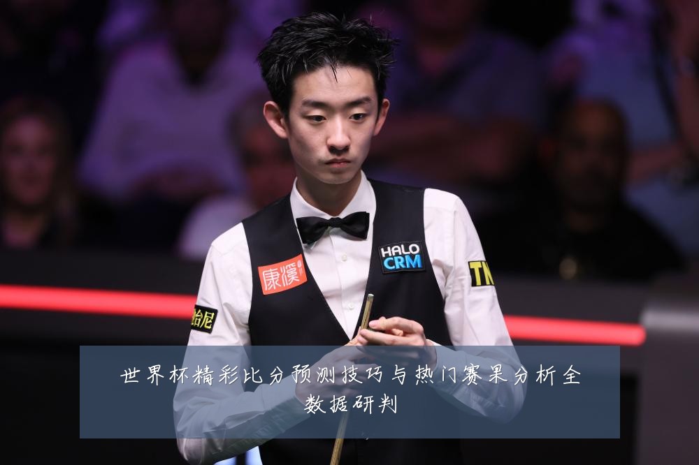 世界杯精彩比分预测技巧与热门赛果分析全数据研判